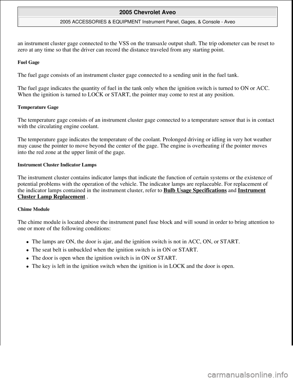CHEVROLET AVEO 2002  Service Repair Manual an instrument cluster gage connected to the VSS on the transaxle output shaft. The trip odometer can be reset to 
zero at any time so that the driver can record the distance traveled from any starting