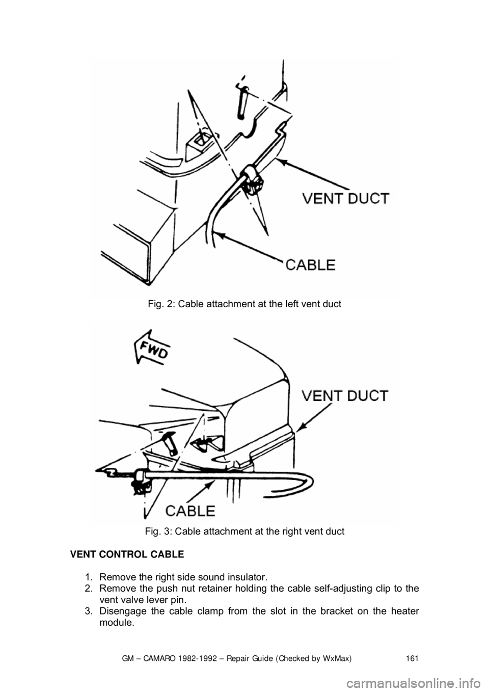 CHEVROLET CAMARO 1982  Repair Guide 
GM – CAMARO 1982-1992 – Repair Guide (Checked by WxMax) 161
 
Fig. 2: Cable attachment  at the left vent duct 
 
Fig. 3: Cable attachment  at the right vent duct 
VENT CONTROL CABLE  1.  Remove t
