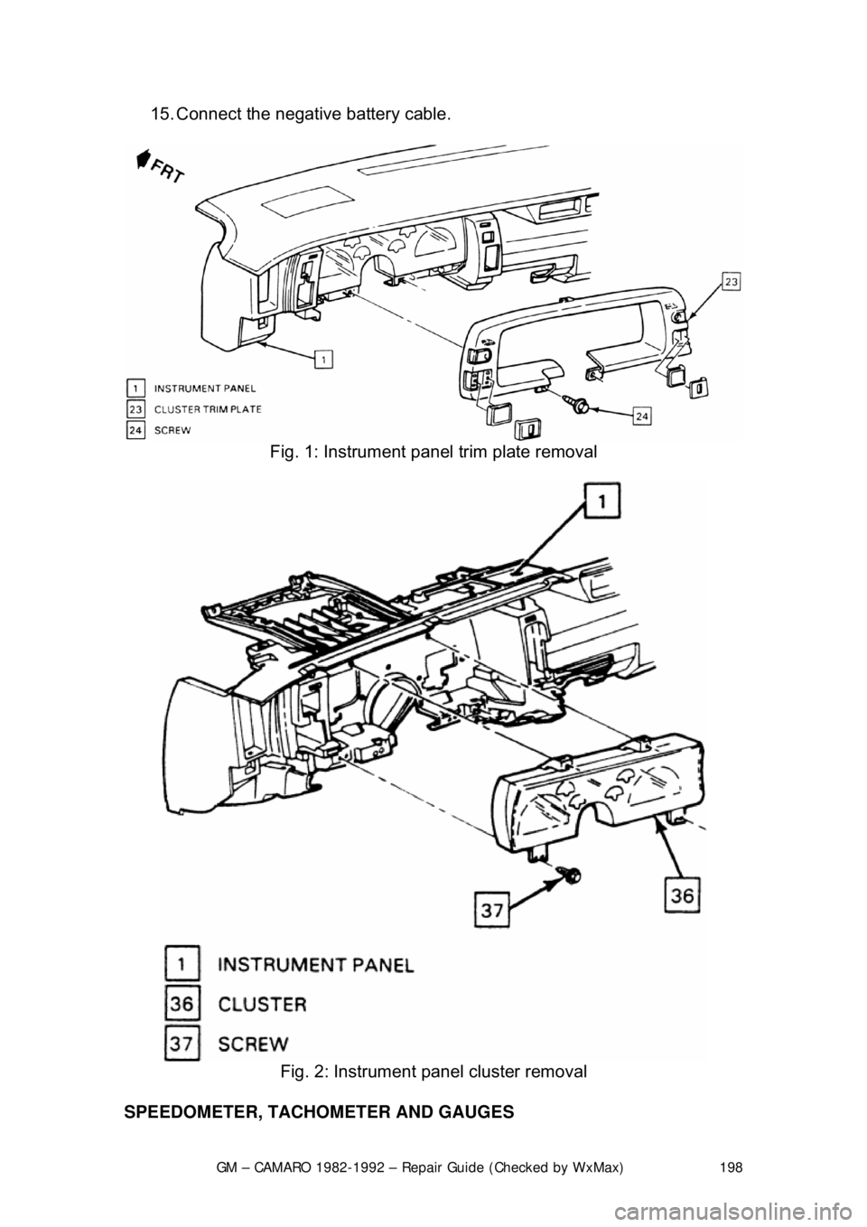 CHEVROLET CAMARO 1982  Repair Guide 
GM – CAMARO 1982-1992 – Repair Guide (Checked by WxMax) 198
15. Connect the negative battery cable.  
 
Fig. 1: Instrument panel trim plate removal 
 
Fig. 2: Instrument panel cluster removal 
SP