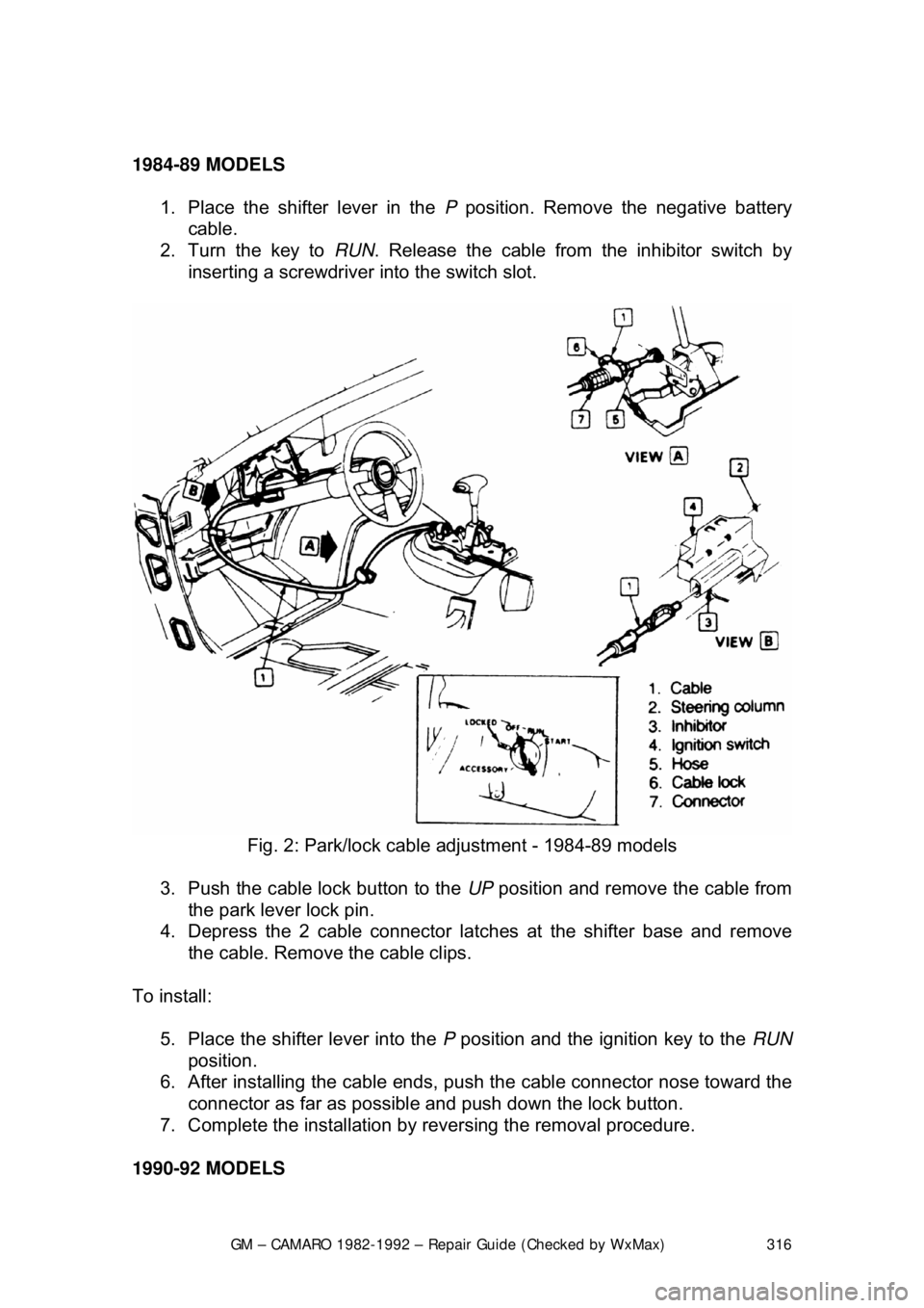 CHEVROLET CAMARO 1982  Repair Guide 
GM – CAMARO 1982-1992 – Repair Guide (Checked by WxMax) 316
 
1984-89 MODELS  
1.  Place the shifter lever in the  P position. Remove the negative battery 
cable.  
2.  Turn the key to  RUN. Rele
