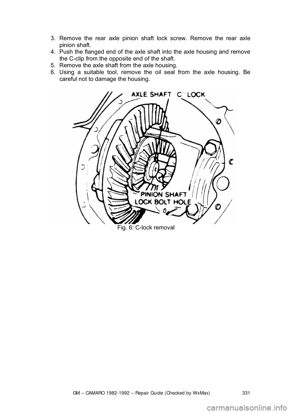 CHEVROLET CAMARO 1982  Repair Guide 
GM – CAMARO 1982-1992 – Repair Guide (Checked by WxMax) 331
3.  Remove the rear axle pinion sha
ft lock screw. Remove the rear axle 
pinion shaft.  
4.  Push the flanged end of t he axle shaft in