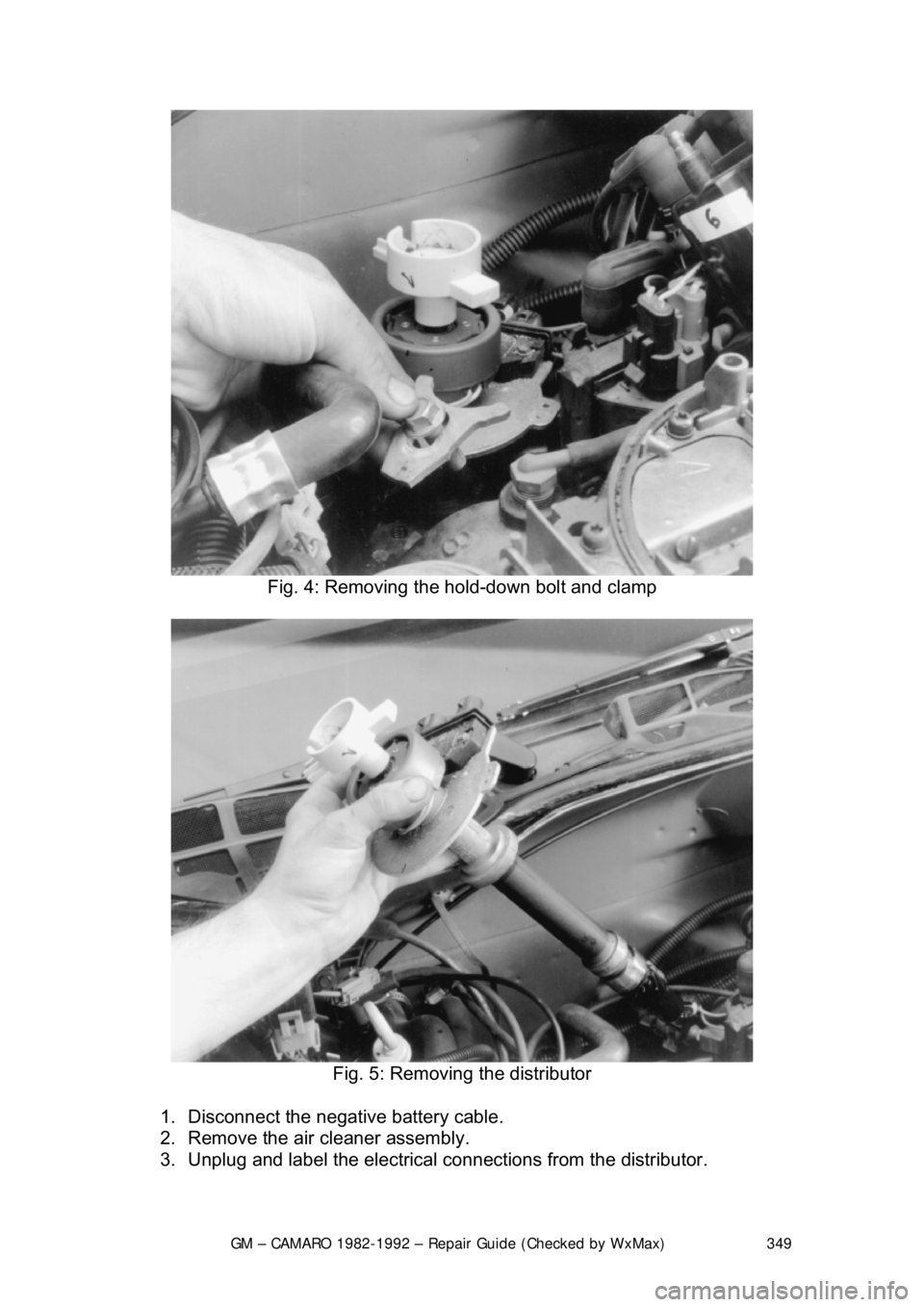CHEVROLET CAMARO 1982  Repair Guide 
GM – CAMARO 1982-1992 – Repair Guide (Checked by WxMax) 349
 
Fig. 4: Removing the hold-down bolt and clamp 
 
Fig. 5: Removing the distributor 
1.  Disconnect the negative battery cable.  
2.  R
