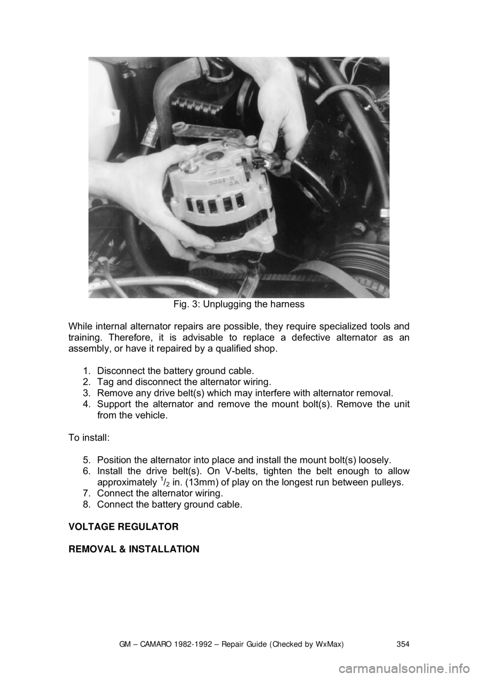 CHEVROLET CAMARO 1982  Repair Guide 
GM – CAMARO 1982-1992 – Repair Guide (Checked by WxMax) 354
 
Fig. 3: Unplugging the harness 
While internal alternator repairs are possi ble, they require specialized tools and 
training. Theref