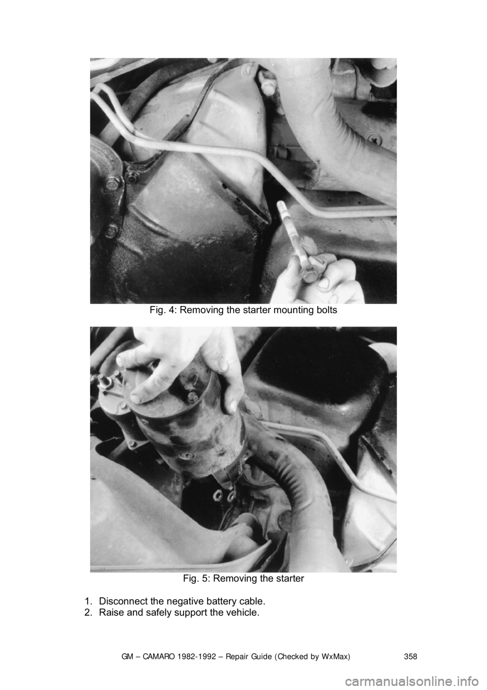 CHEVROLET CAMARO 1982  Repair Guide 
GM – CAMARO 1982-1992 – Repair Guide (Checked by WxMax) 358
 
Fig. 4: Removing the  starter mounting bolts 
 
Fig. 5: Removing the starter 
1.  Disconnect the negative battery cable.  
2.  Raise 