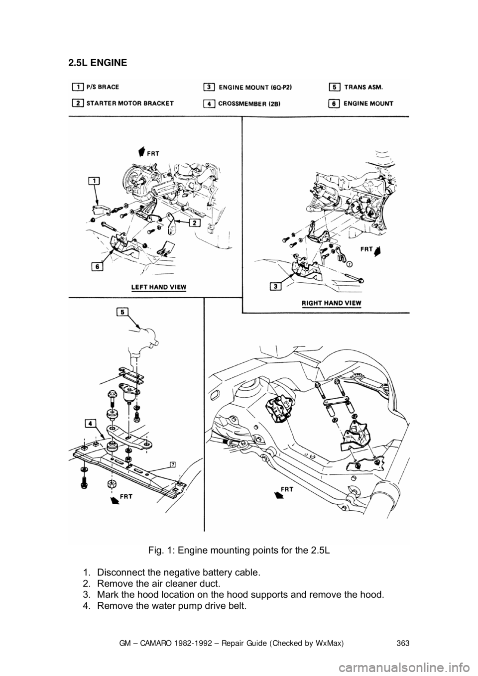 CHEVROLET CAMARO 1982  Repair Guide 
GM – CAMARO 1982-1992 – Repair Guide (Checked by WxMax) 363
2.5L ENGINE  
 
Fig. 1: Engine mountin g points for the 2.5L 
1.  Disconnect the negative battery cable.  
2.  Remove the air cleaner d