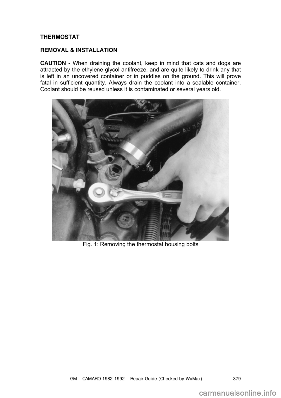 CHEVROLET CAMARO 1982  Repair Guide 
GM – CAMARO 1982-1992 – Repair Guide (Checked by WxMax) 379
THERMOSTAT 
REMOVAL & INSTALLATION  
CAUTION
 - When draining the coolant, keep  in mind that cats and dogs are 
attracted by the ethyl