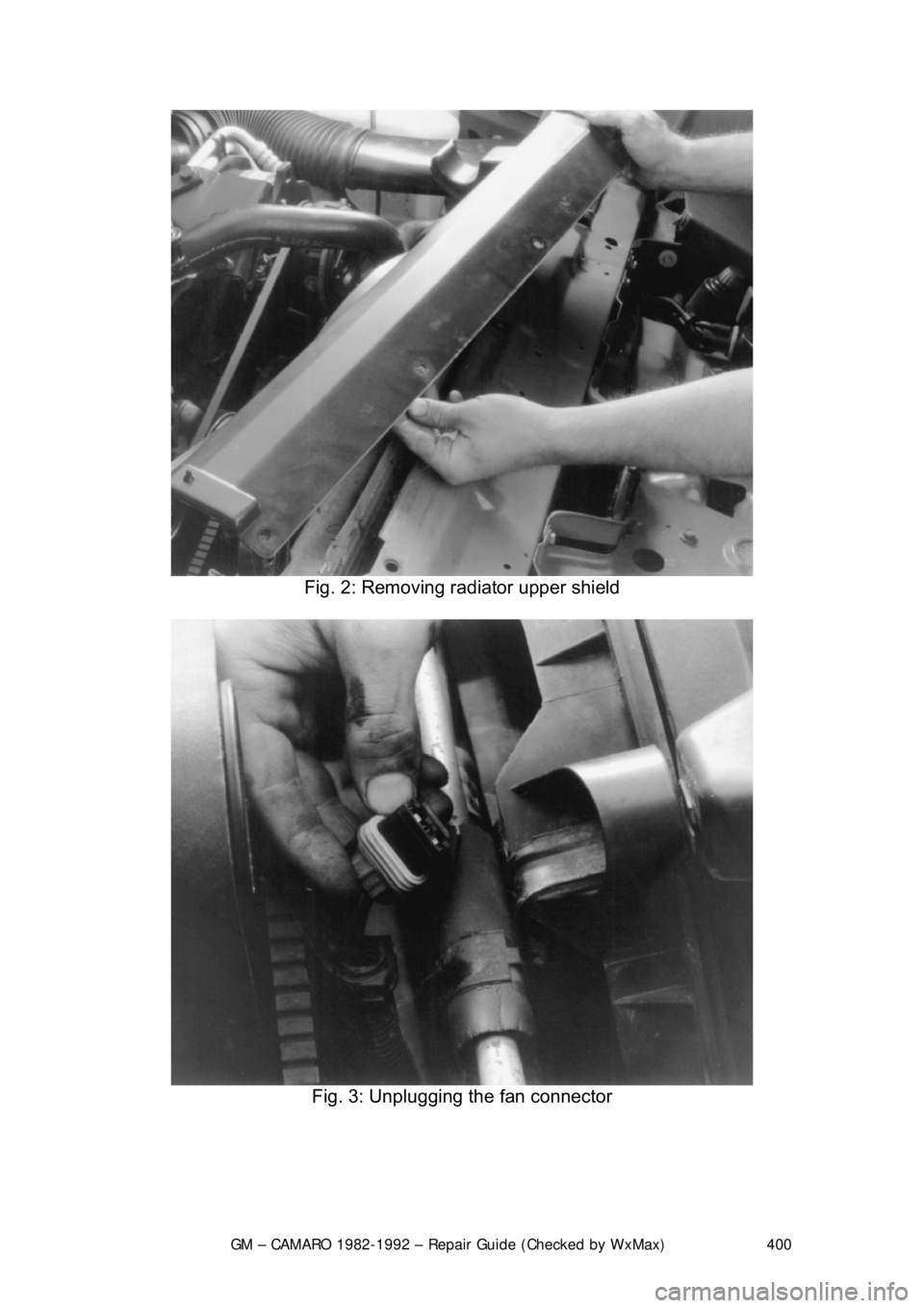 CHEVROLET CAMARO 1982  Repair Guide 
GM – CAMARO 1982-1992 – Repair Guide (Checked by WxMax) 400
 
Fig. 2: Removing radiator upper shield 
 
Fig. 3: Unplugging the fan connector 
  