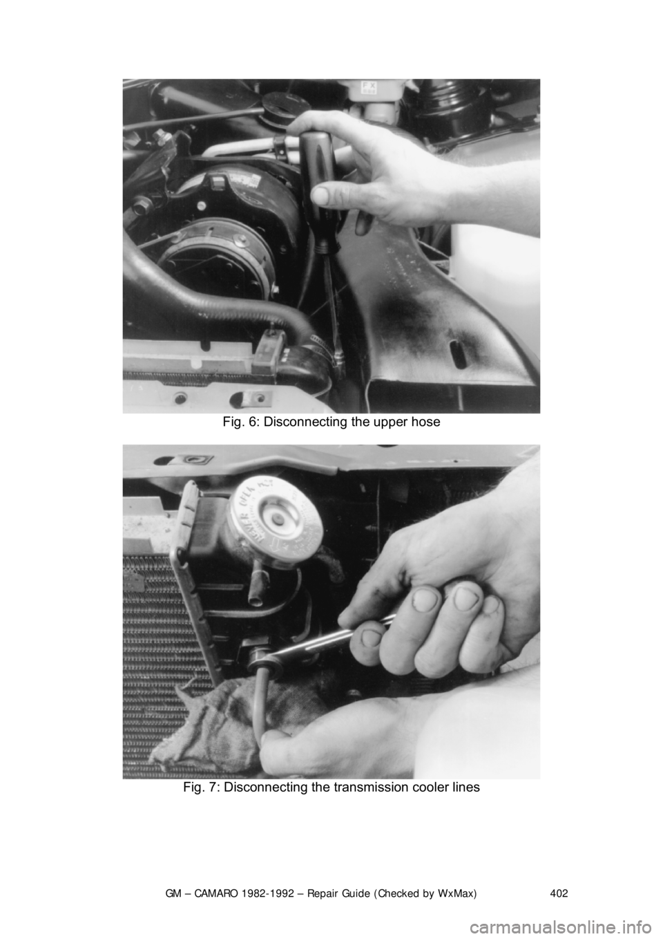 CHEVROLET CAMARO 1982  Repair Guide 
GM – CAMARO 1982-1992 – Repair Guide (Checked by WxMax) 402
 
Fig. 6: Disconnecting the upper hose 
 
Fig. 7: Disconnecting the transmission cooler lines 
  