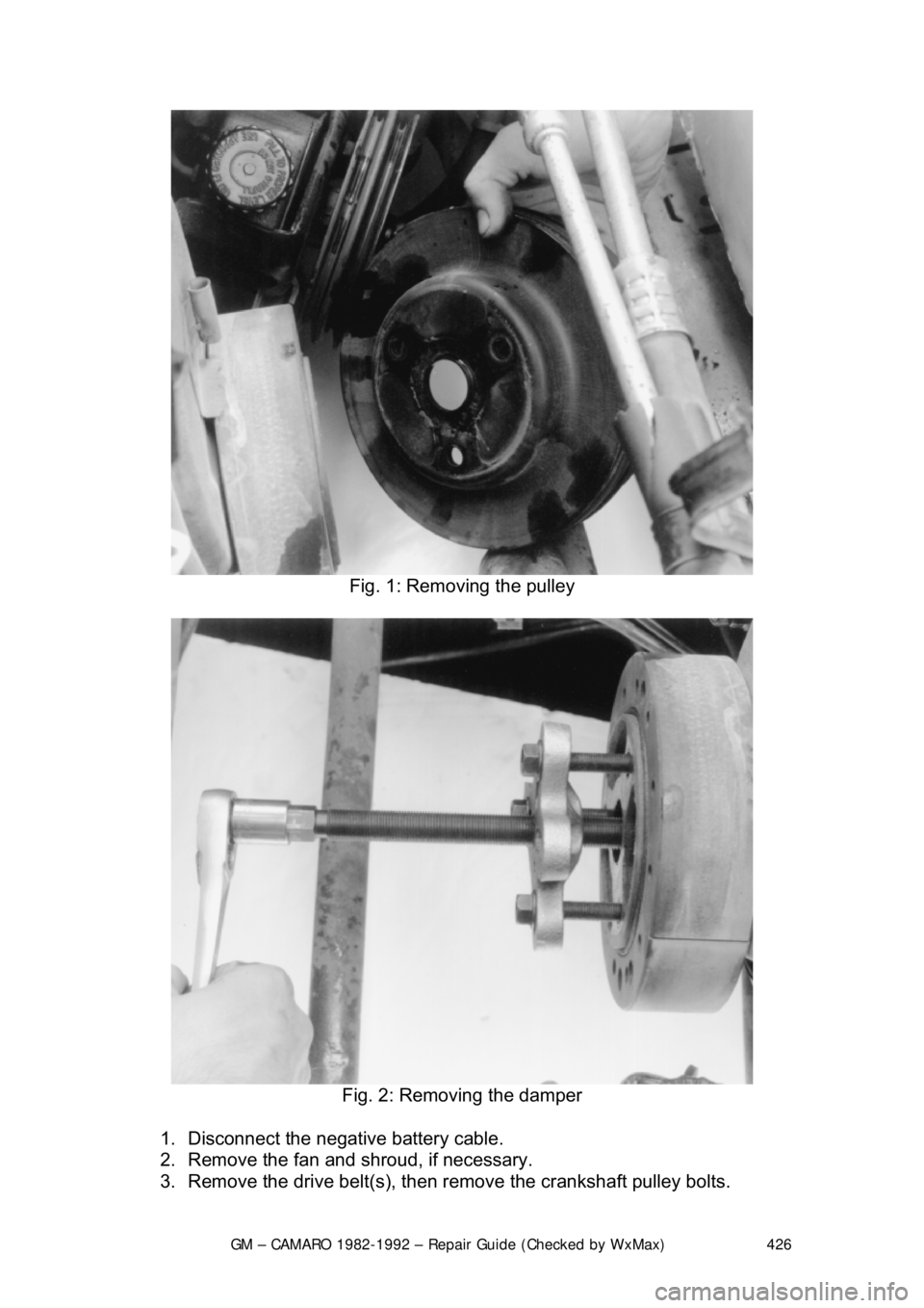 CHEVROLET CAMARO 1982  Repair Guide 
GM – CAMARO 1982-1992 – Repair Guide (Checked by WxMax) 426
 
Fig. 1: Removing the pulley 
 
Fig. 2: Removing the damper 
1.  Disconnect the negative battery cable.  
2.  Remove the fan and shrou