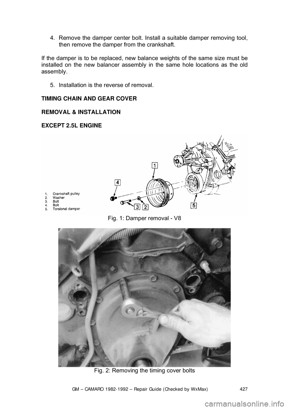 CHEVROLET CAMARO 1982  Repair Guide 
GM – CAMARO 1982-1992 – Repair Guide (Checked by WxMax) 427
4.  Remove the damper center bolt. Inst
all a suitable damper removing tool, 
then remove the damper fr om the crankshaft.  
If the dam