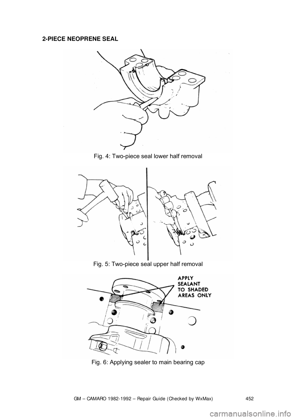CHEVROLET CAMARO 1982  Repair Guide 
GM – CAMARO 1982-1992 – Repair Guide (Checked by WxMax) 452
2-PIECE NEOPRENE SEAL  
 
Fig. 4: Two-piece seal lower half removal 
 
Fig. 5: Two-piece seal upper half removal 
 
Fig. 6: Applying se