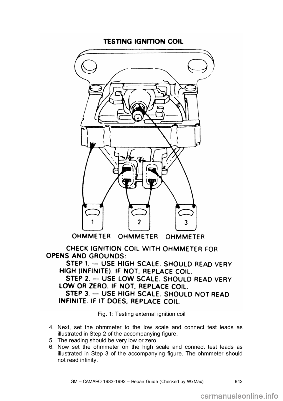 CHEVROLET CAMARO 1982  Repair Guide 
GM – CAMARO 1982-1992 – Repair Guide (Checked by WxMax) 642
 
Fig. 1: Testing exte rnal ignition coil 
4.  Next, set the ohmmete r to the low scale and connect test leads as 
illustrated in Step 