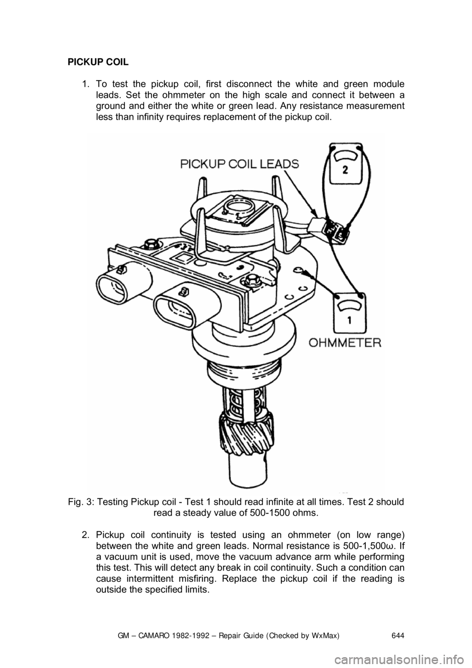 CHEVROLET CAMARO 1982  Repair Guide 
GM – CAMARO 1982-1992 – Repair Guide (Checked by WxMax) 644
PICKUP COIL  
1.  To test the pickup coil, firs t disconnect the white and green module 
leads. Set the ohmmeter on the high scale and 
