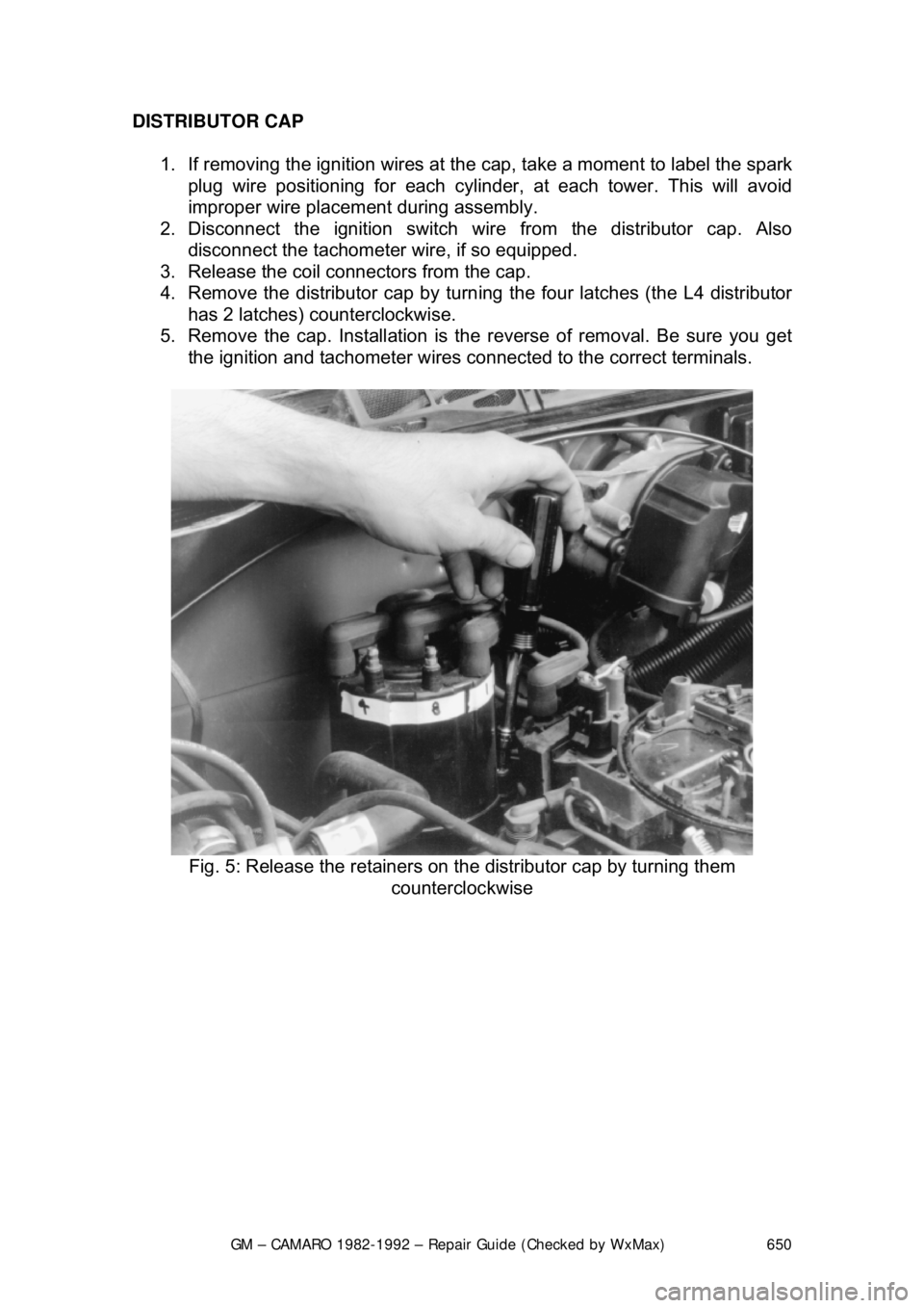 CHEVROLET CAMARO 1982  Repair Guide 
GM – CAMARO 1982-1992 – Repair Guide (Checked by WxMax) 650
DISTRIBUTOR CAP  
1.  If removing the ignition wires at the  cap, take a moment to label the spark 
plug wire positioning for each cyli