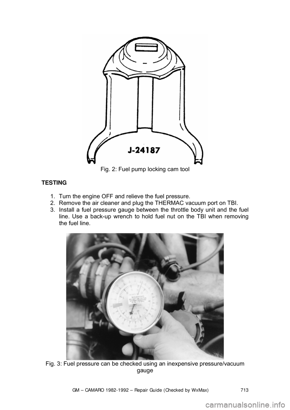 CHEVROLET CAMARO 1982  Repair Guide 
GM – CAMARO 1982-1992 – Repair Guide (Checked by WxMax) 713
 
Fig. 2: Fuel pump locking cam tool 
TESTING   1.  Turn the engine OFF and relieve the fuel pressure.  
2.  Remove the air cleaner and