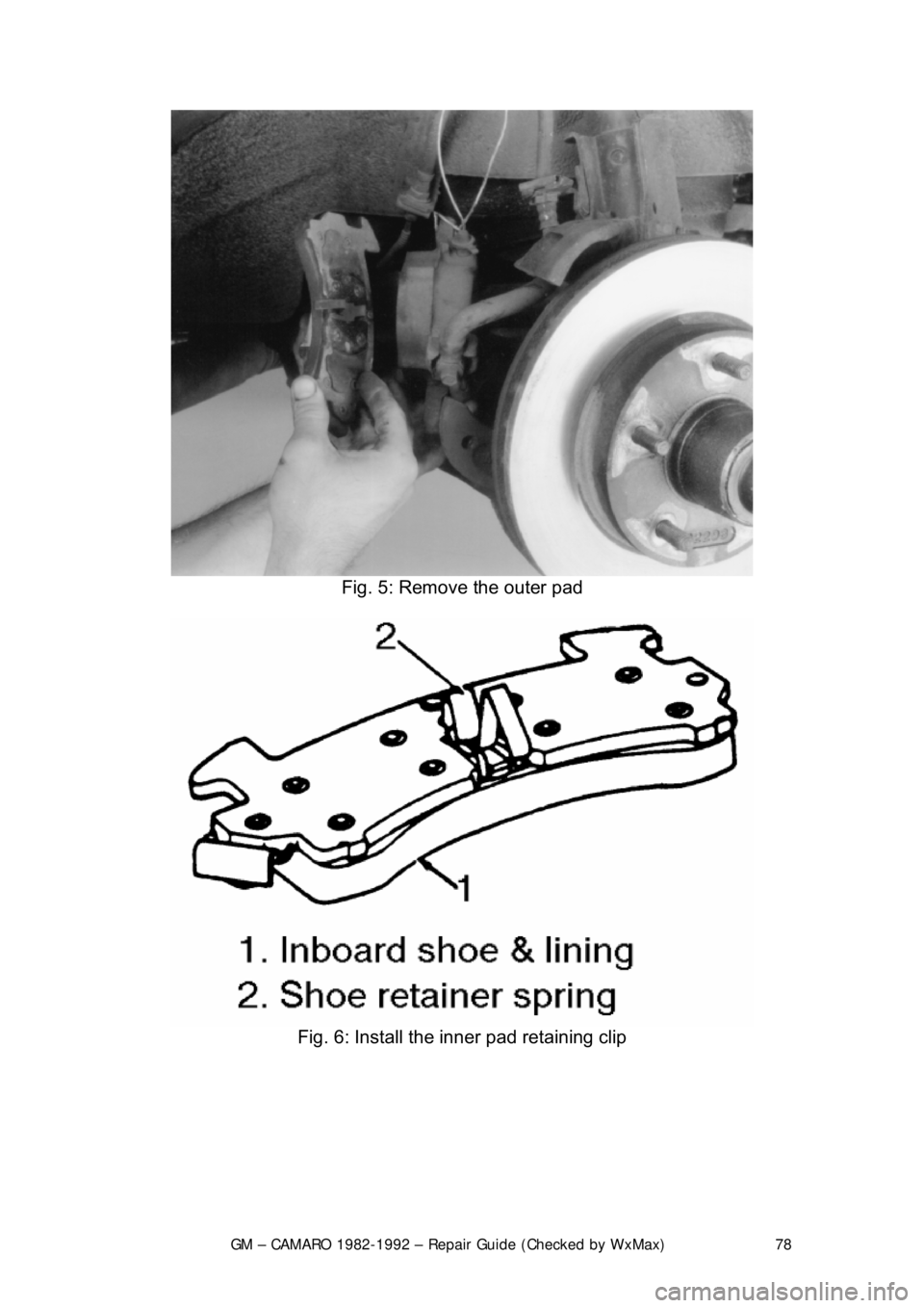 CHEVROLET CAMARO 1982  Repair Guide 
GM – CAMARO 1982-1992 – Repair Guide (Checked by WxMax) 78
 
Fig. 5: Remove the outer pad 
 
Fig. 6: Install the inner pad retaining clip 
  