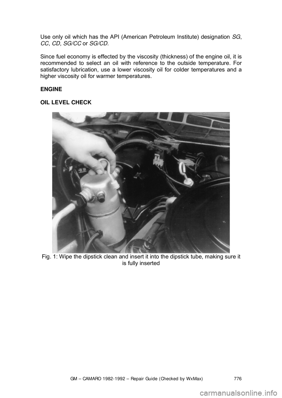 CHEVROLET CAMARO 1982  Repair Guide 
GM – CAMARO 1982-1992 – Repair Guide (Checked by WxMax) 776
Use only oil which has the API (Ameri
can Petroleum Institute) designation SG, 
CC , CD , SG/CC  or SG/CD .  
Since fuel economy is eff