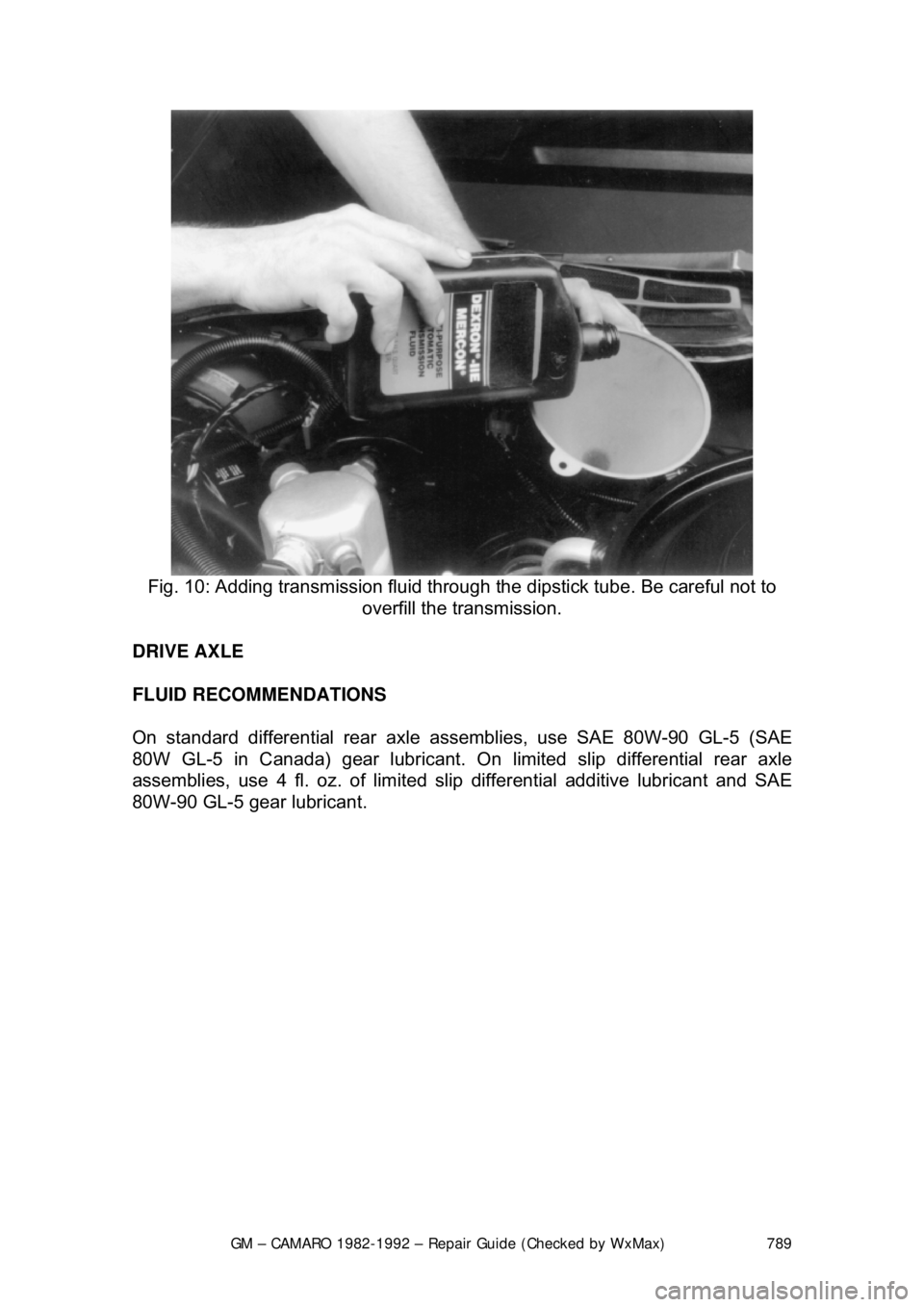 CHEVROLET CAMARO 1982  Repair Guide 
GM – CAMARO 1982-1992 – Repair Guide (Checked by WxMax) 789
 
Fig. 10: Adding transmission fluid through  the dipstick tube. Be careful not to 
overfill the transmission. 
DRIVE AXLE 
FLUID RECOM