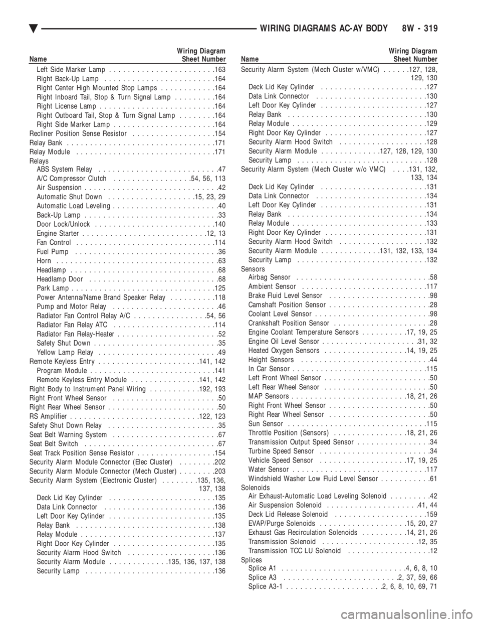 CHEVROLET DYNASTY 1993  Service Manual Wiring Diagram 
Name Sheet Number 
Left Side Marker Lamp  ...................... .163 
Right Back-Up Lamp  ....................... .164 
Right Center High Mounted Stop Lamps  ............164 
Right In