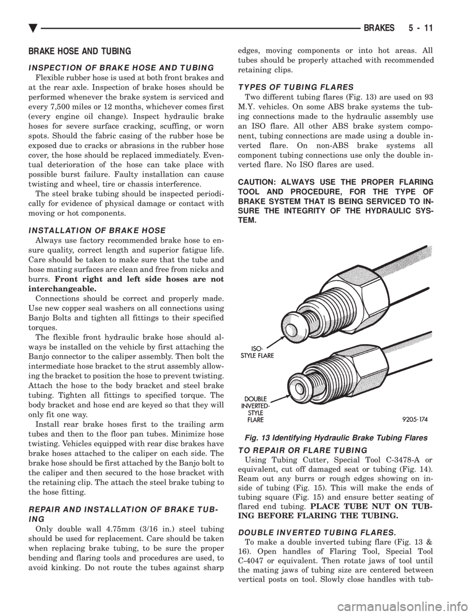 CHEVROLET DYNASTY 1993  Service Manual BRAKE HOSE AND TUBING
INSPECTION OF BRAKE HOSE AND TUBING
Flexible rubber hose is used at both front brakes and 
at the rear axle. Inspection of brake hoses should be
performed whenever the brake syst