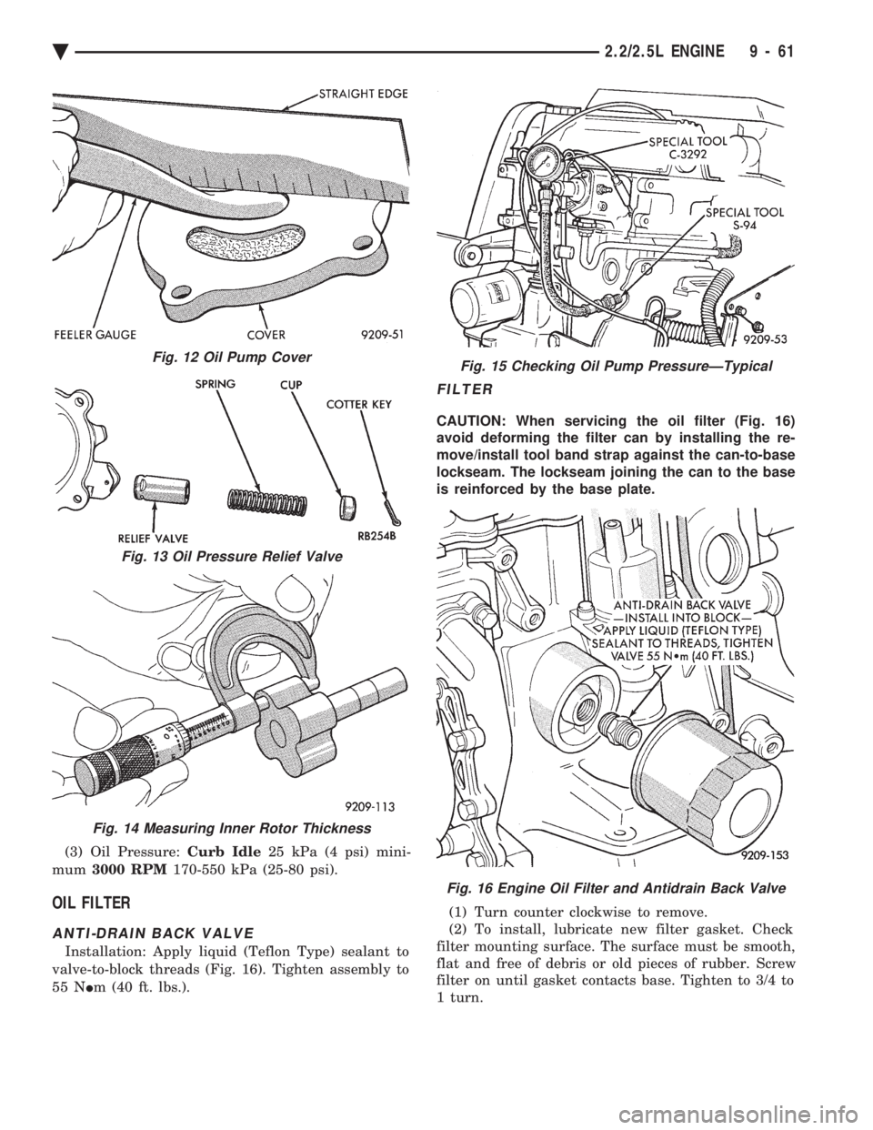 CHEVROLET DYNASTY 1993  Service Manual (3) Oil Pressure: Curb Idle25 kPa (4 psi) mini- 
mum  3000 RPM 170-550 kPa (25-80 psi).
OIL FILTER
ANTI-DRAIN BACK VALVE
Installation: Apply liquid (Teflon Type) sealant to 
valve-to-block threads (Fi