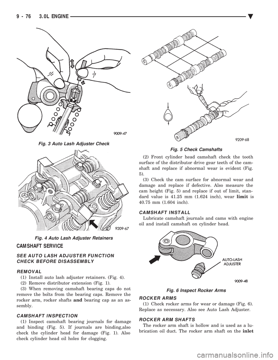 CHEVROLET DYNASTY 1993 Service Manual CAMSHAFT SERVICE
SEE AUTO LASH ADJUSTER FUNCTION CHECK BEFORE DISASSEMBLY
REMOVAL
(1) Install auto lash adjuster retainers. (Fig. 4).
(2) Remove distributor extension (Fig. 1).
(3) When removing cam CHEVROLET DYNASTY 1993 Service Manual CAMSHAFT SERVICE
SEE AUTO LASH ADJUSTER FUNCTION CHECK BEFORE DISASSEMBLY
REMOVAL
(1) Install auto lash adjuster retainers. (Fig. 4).
(2) Remove distributor extension (Fig. 1).
(3) When removing cam