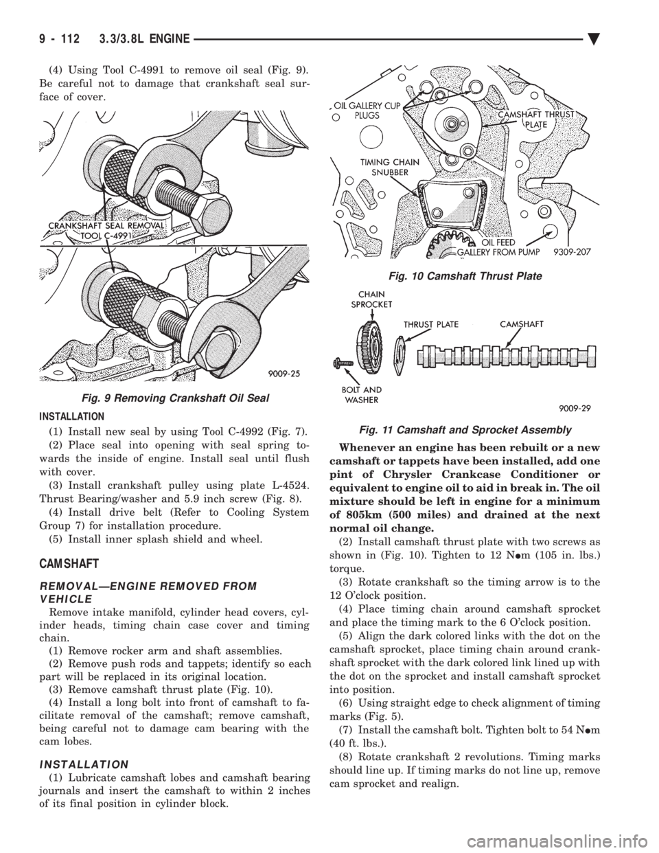 CHEVROLET DYNASTY 1993  Service Manual (4) Using Tool C-4991 to remove oil seal (Fig. 9). 
Be careful not to damage that crankshaft seal sur-
face of cover. 
INSTALLATION  (1) Install new seal by using Tool C-4992 (Fig. 7). 
(2) Place seal