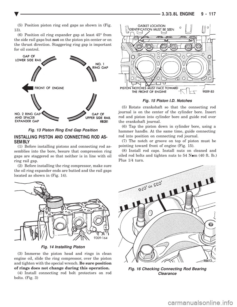 CHEVROLET DYNASTY 1993  Service Manual (5) Position piston ring end gaps as shown in (Fig. 
13). (6) Position oil ring expander gap at least 45É from
the side rail gaps but  noton the piston pin center or on 
the thrust direction. Stagger