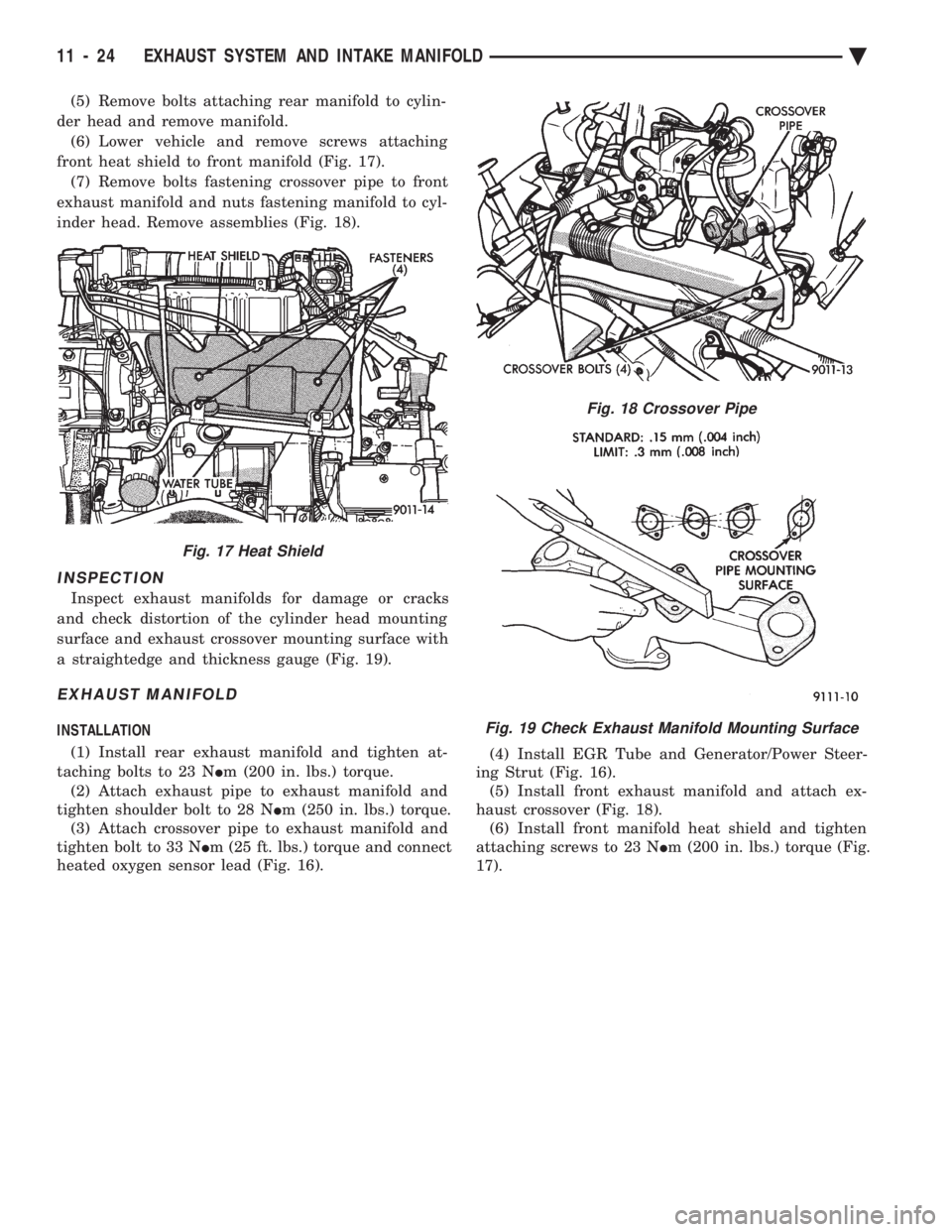 CHEVROLET DYNASTY 1993  Service Manual (5) Remove bolts attaching rear manifold to cylin- 
der head and remove manifold. (6) Lower vehicle and remove screws attaching
front heat shield to front manifold (Fig. 17). (7) Remove bolts fastenin