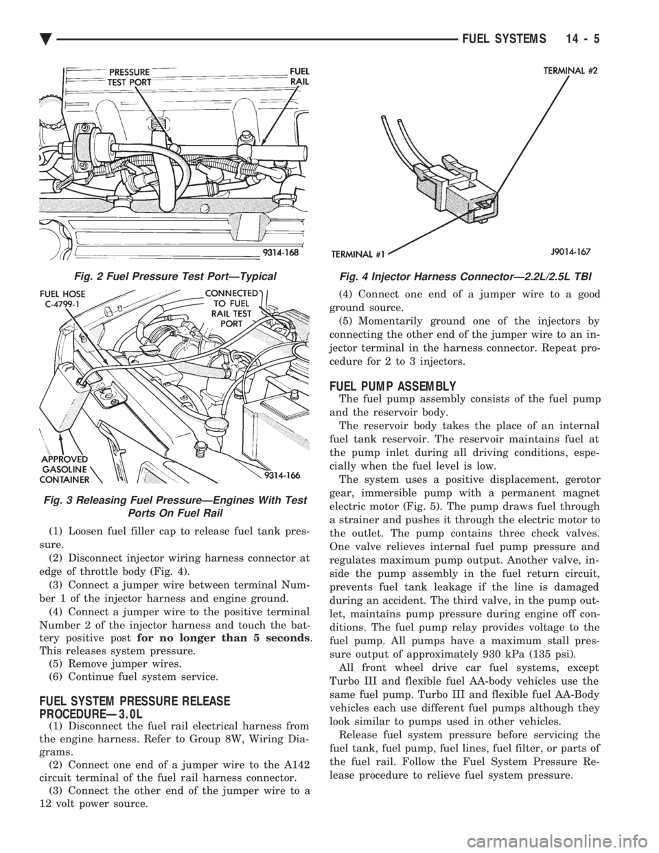 CHEVROLET DYNASTY 1993 Service Manual (1) Loosen fuel filler cap to release fuel tank pres-
sure. (2) Disconnect injector wiring harness connector at
edge of throttle body (Fig. 4). (3) Connect a jumper wire between terminal Num-
ber 1 o CHEVROLET DYNASTY 1993 Service Manual (1) Loosen fuel filler cap to release fuel tank pres-
sure. (2) Disconnect injector wiring harness connector at
edge of throttle body (Fig. 4). (3) Connect a jumper wire between terminal Num-
ber 1 o