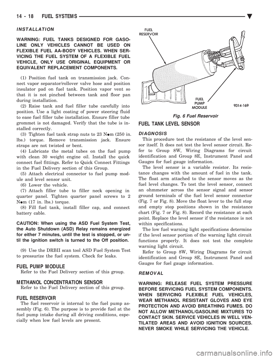 CHEVROLET DYNASTY 1993  Service Manual INSTALLATION
WARNING: FUEL TANKS DESIGNED FOR GASO- 
LINE ONLY VEHICLES CANNOT BE USED ON
FLEXIBLE FUEL AA-BODY VEHICLES. WHEN SER-
VICING THE FUEL SYSTEM OF A FLEXIBLE FUEL
VEHICLE, ONLY USE ORIGINAL