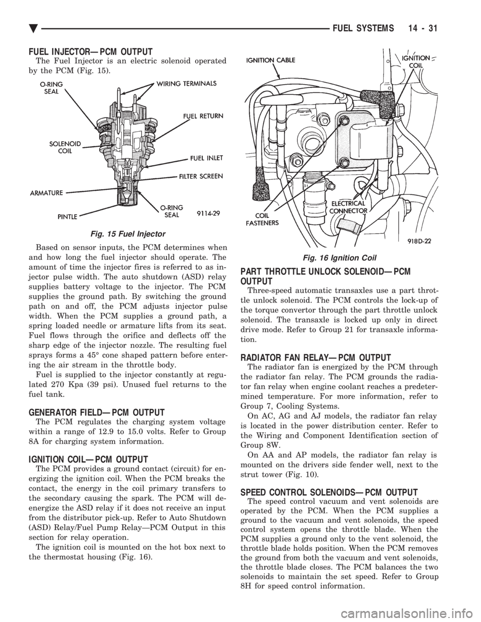 CHEVROLET DYNASTY 1993  Service Manual FUEL INJECTORÐPCM OUTPUT
The Fuel Injector is an electric solenoid operated 
by the PCM (Fig. 15). 
Based on sensor inputs, the PCM determines when 
and how long the fuel injector should operate. The