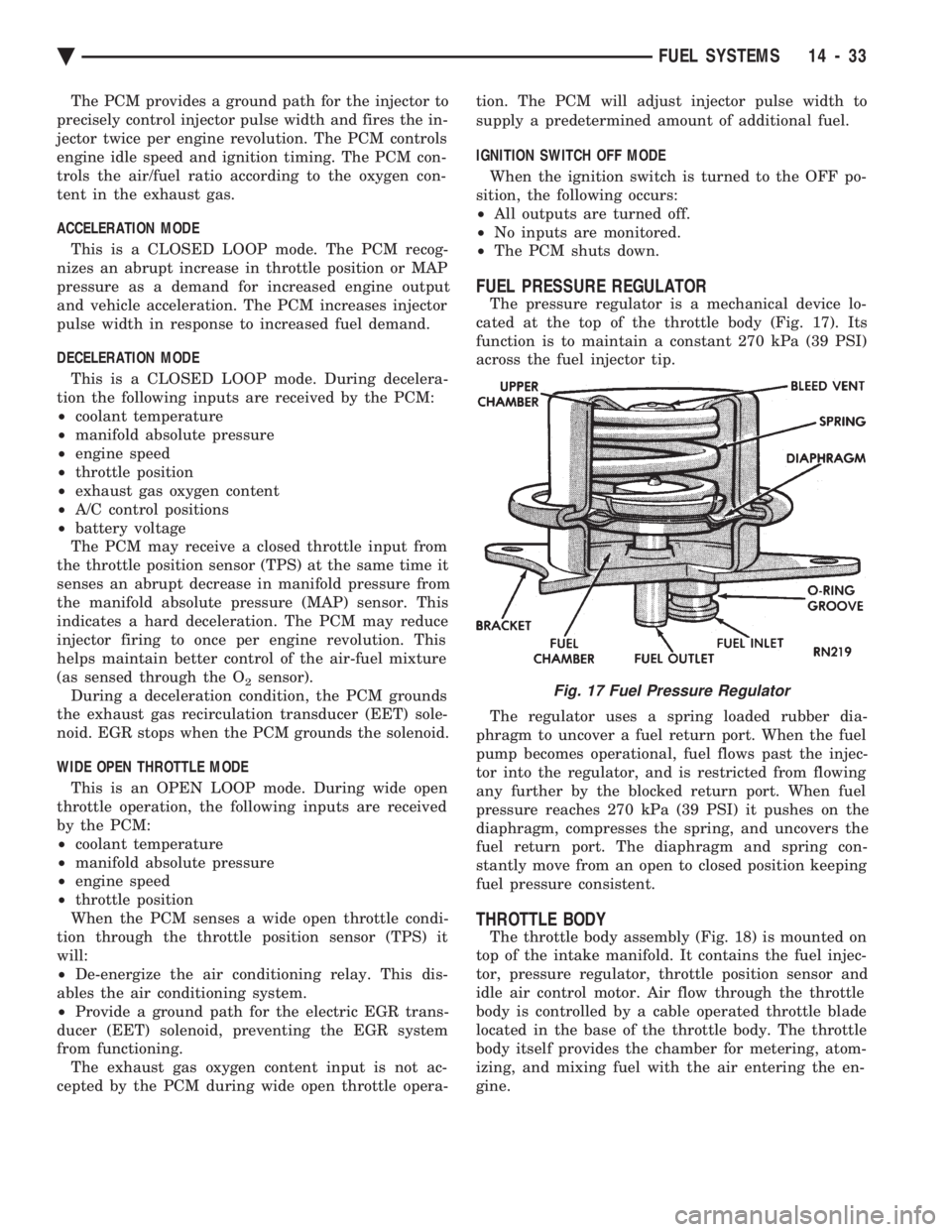 CHEVROLET DYNASTY 1993  Service Manual The PCM provides a ground path for the injector to 
precisely control injector pulse width and fires the in-
jector twice per engine revolution. The PCM controls
engine idle speed and ignition timing.