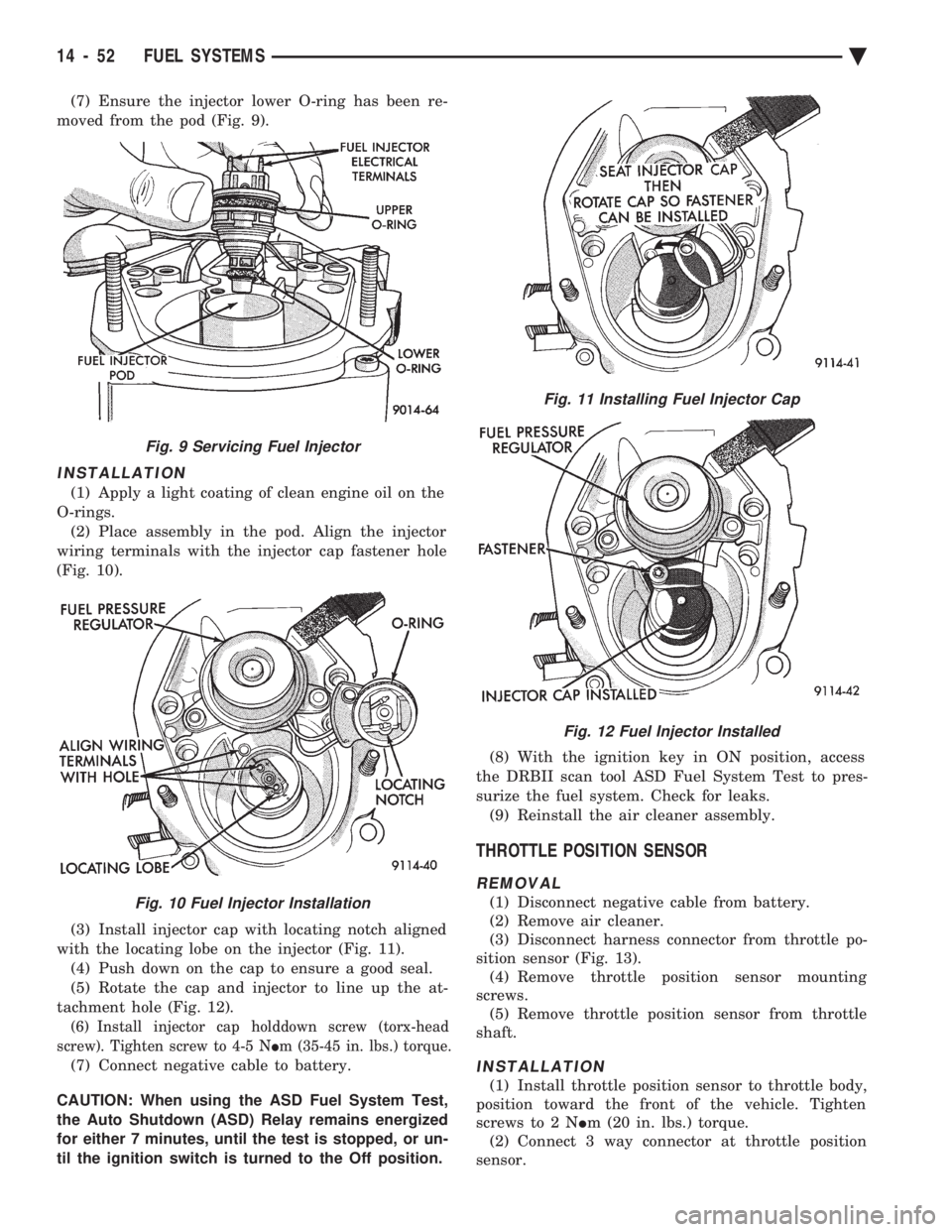 CHEVROLET DYNASTY 1993  Service Manual (7) Ensure the injector lower O-ring has been re- 
moved from the pod (Fig. 9).
INSTALLATION
(1) Apply a light coating of clean engine oil on the
O-rings. (2) Place assembly in the pod. Align the inje