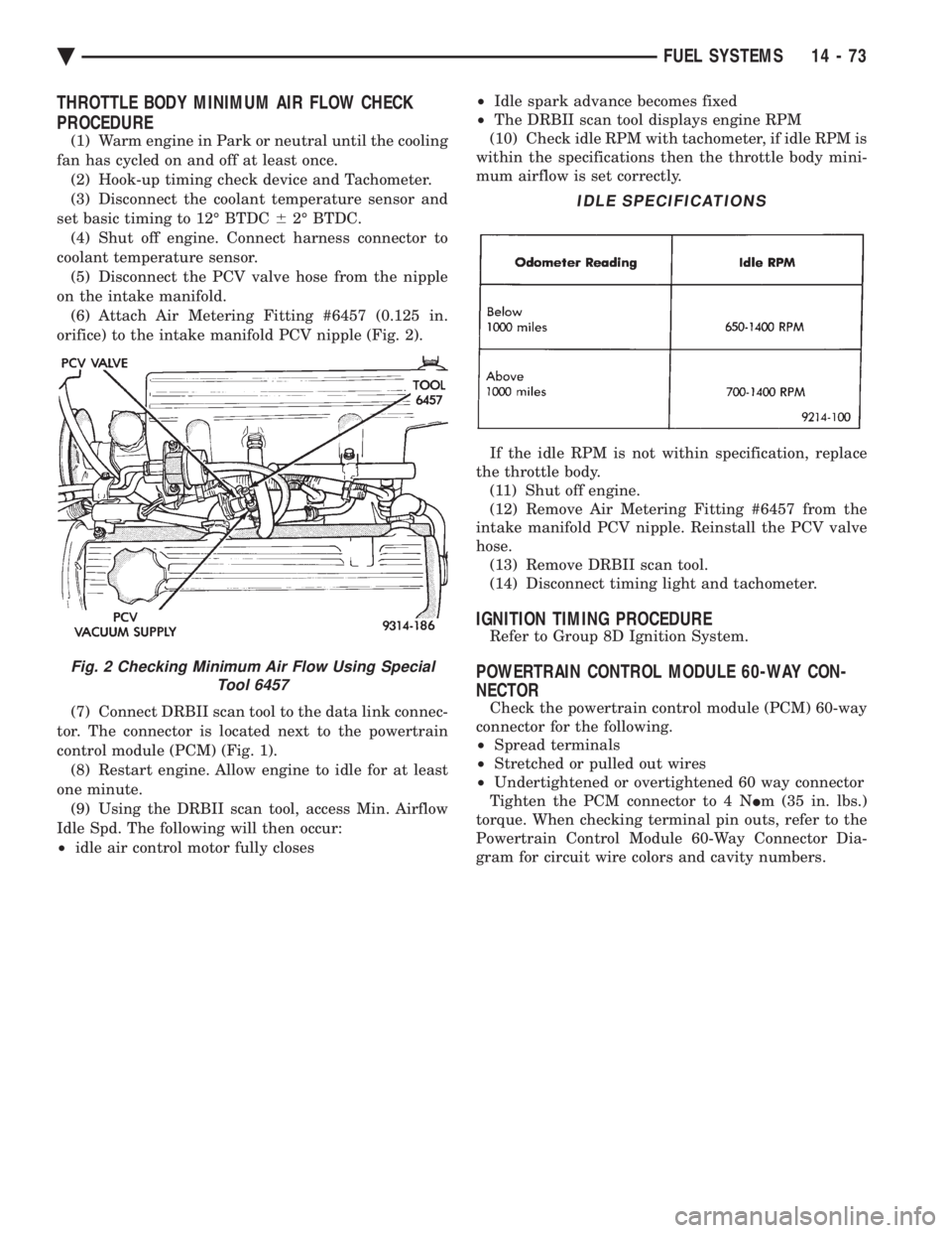 CHEVROLET DYNASTY 1993  Service Manual THROTTLE BODY MINIMUM AIR FLOW CHECK 
PROCEDURE
(1) Warm engine in Park or neutral until the cooling 
fan has cycled on and off at least once. (2) Hook-up timing check device and Tachometer.
(3) Disco