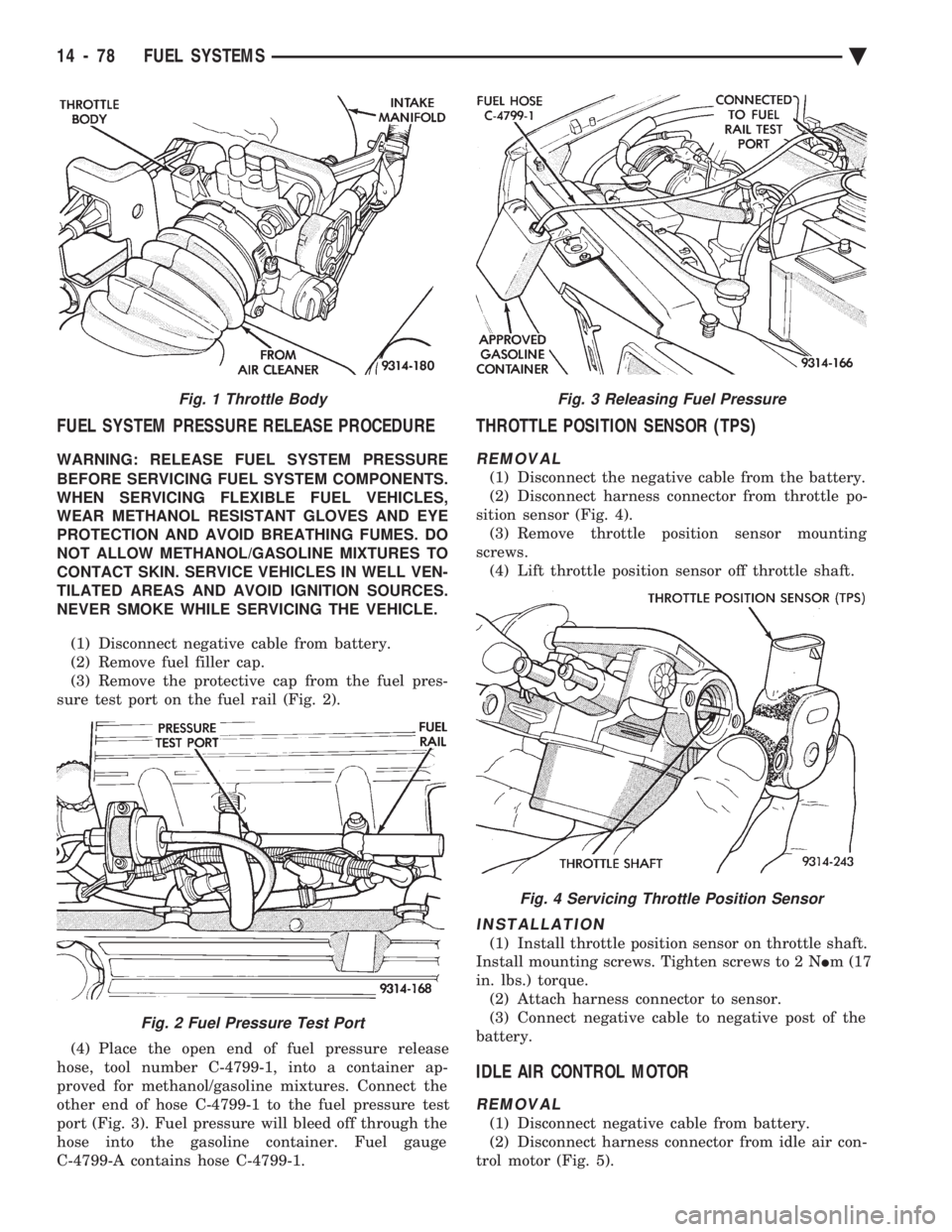 CHEVROLET DYNASTY 1993  Service Manual FUEL SYSTEM PRESSURE RELEASE PROCEDURE
WARNING: RELEASE FUEL SYSTEM PRESSURE 
BEFORE SERVICING FUEL SYSTEM COMPONENTS. 
WHEN SERVICING FLEXIBLE FUEL VEHICLES,
WEAR METHANOL RESISTANT GLOVES AND EYE
PR