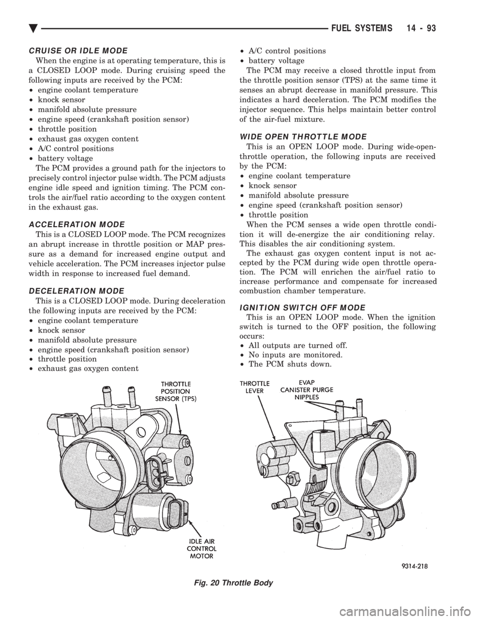 CHEVROLET DYNASTY 1993  Service Manual CRUISE OR IDLE MODE
When the engine is at operating temperature, this is 
a CLOSED LOOP mode. During cruising speed the
following inputs are received by the PCM:
²  engine coolant temperature 
²  kn
