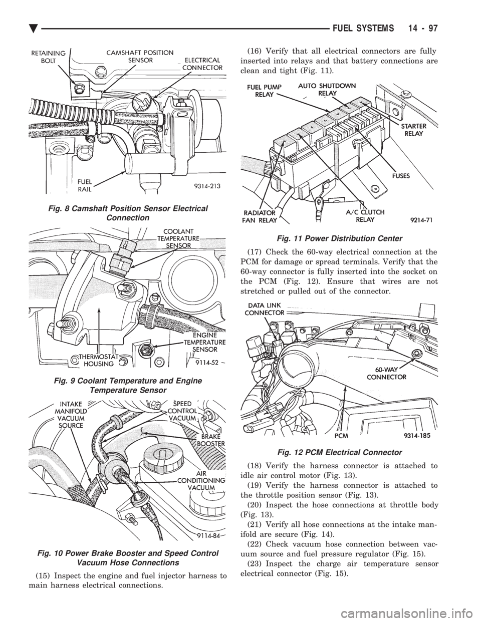 CHEVROLET DYNASTY 1993  Service Manual (15) Inspect the engine and fuel injector harness to 
main harness electrical connections.  (16) Verify that all electrical connectors are fully 
inserted into relays and that battery connections are
