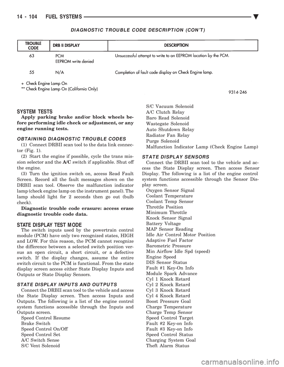 CHEVROLET DYNASTY 1993  Service Manual SYSTEM TESTS
Apply parking brake and/or block wheels be- 
fore performing idle check or adjustment, or any
engine running tests.
OBTAINING DIAGNOSTIC TROUBLE CODES
(1) Connect DRBII scan tool to the d