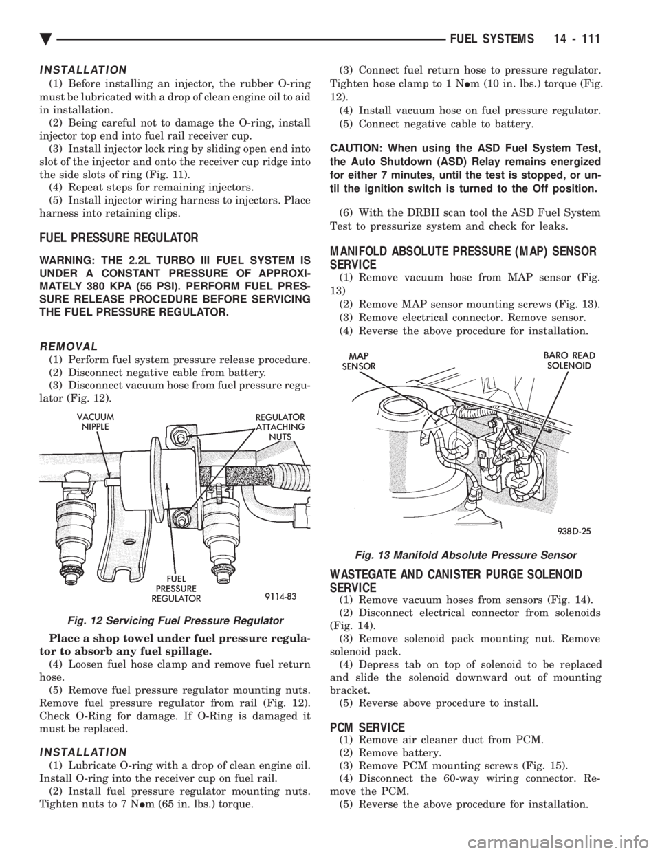 CHEVROLET DYNASTY 1993  Service Manual INSTALLATION
(1) Before installing an injector, the rubber O-ring 
must be lubricated with a drop of clean engine oil to aid 
in installation. (2) Being careful not to damage the O-ring, install
injec