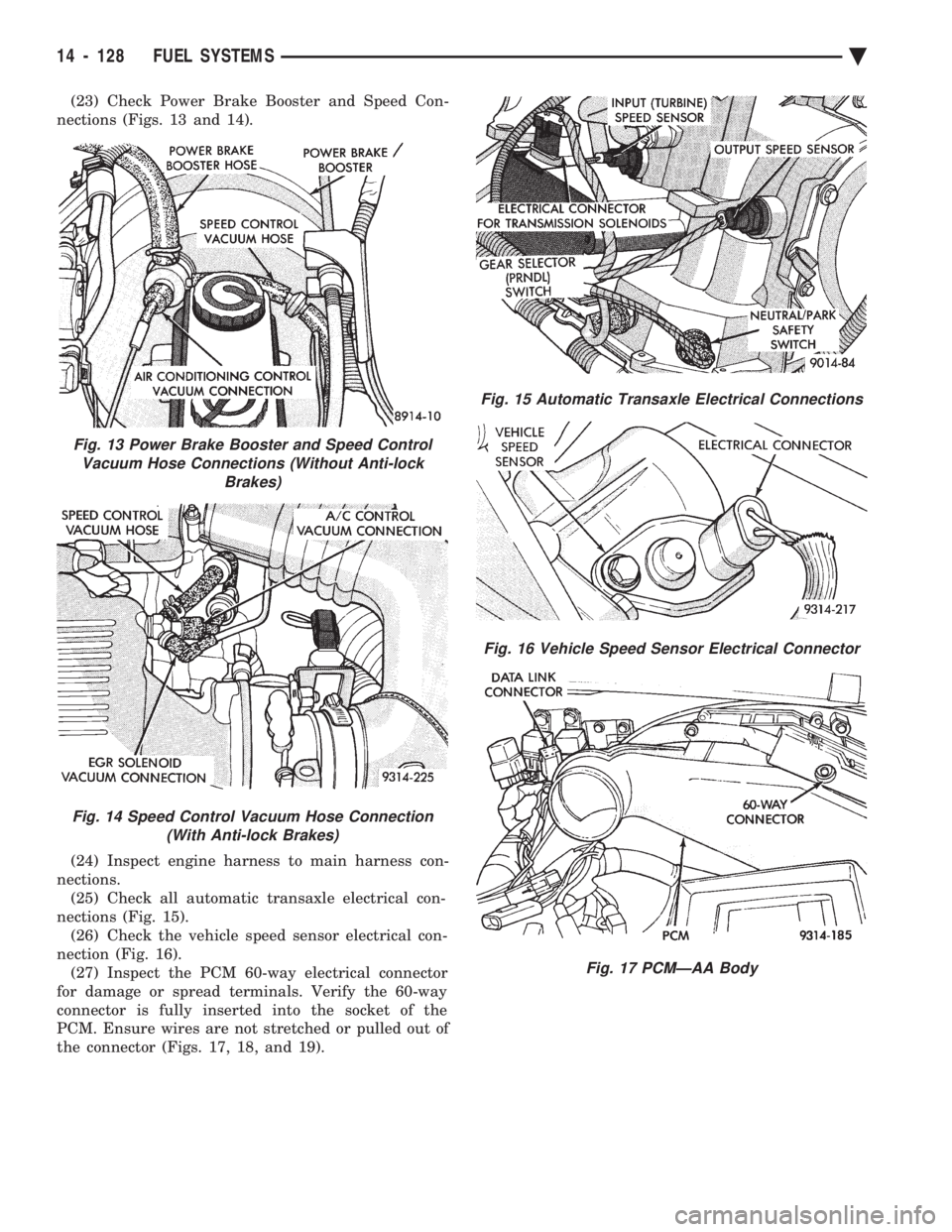 CHEVROLET DYNASTY 1993  Service Manual (23) Check Power Brake Booster and Speed Con- 
nections (Figs. 13 and 14). 
(24) Inspect engine harness to main harness con- 
nections. (25) Check all automatic transaxle electrical con-
nections (Fig