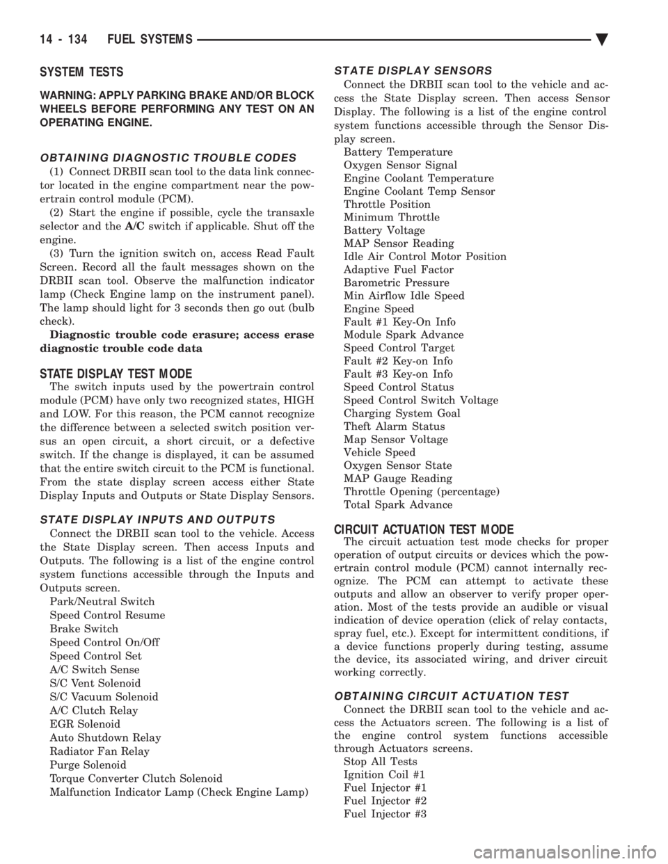 CHEVROLET DYNASTY 1993  Service Manual SYSTEM TESTS
WARNING: APPLY PARKING BRAKE AND/OR BLOCK 
WHEELS BEFORE PERFORMING ANY TEST ON AN
OPERATING ENGINE.
OBTAINING DIAGNOSTIC TROUBLE CODES
(1) Connect DRBII scan tool to the data link connec