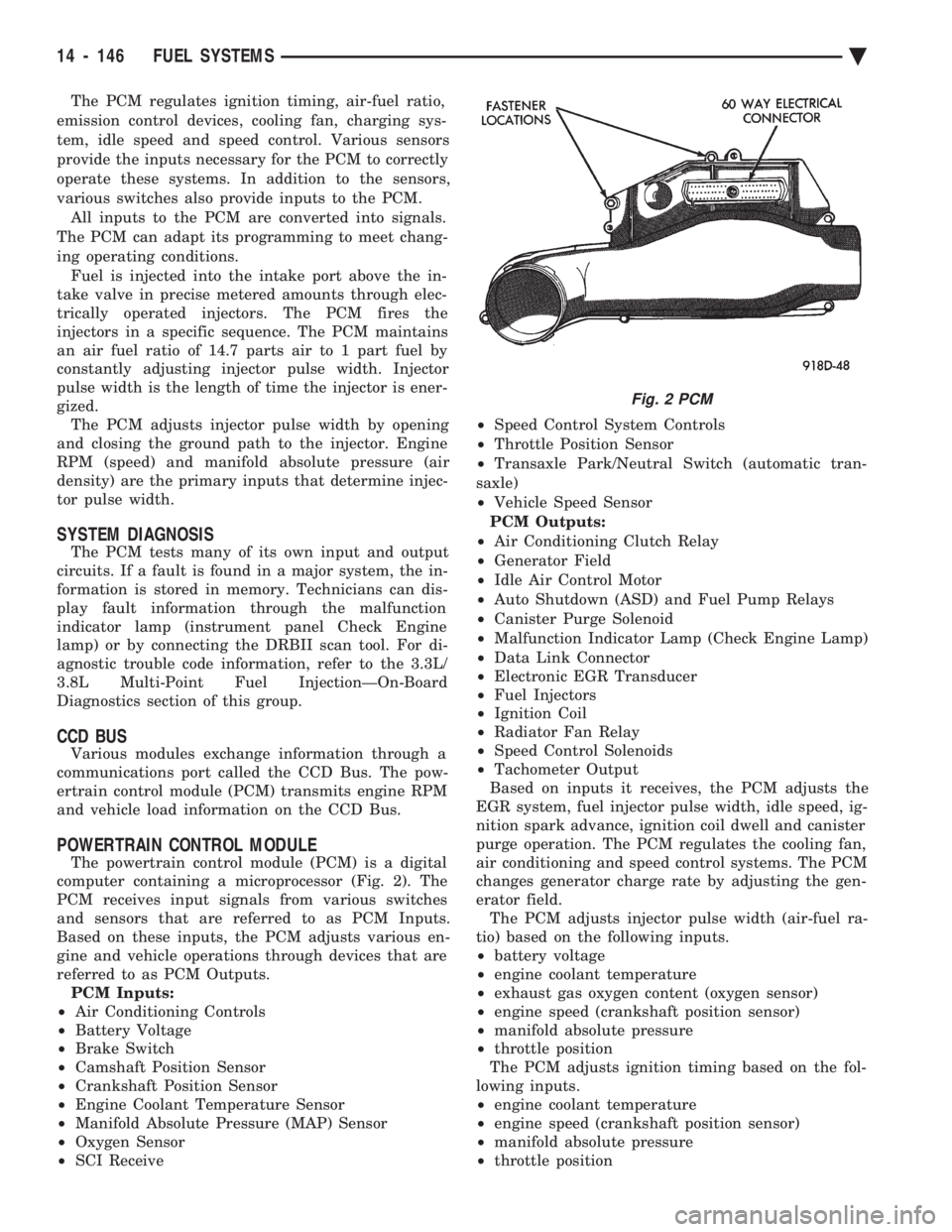 CHEVROLET DYNASTY 1993  Service Manual The PCM regulates ignition timing, air-fuel ratio, 
emission control devices, cooling fan, charging sys-
tem, idle speed and speed control. Various sensors
provide the inputs necessary for the PCM to 