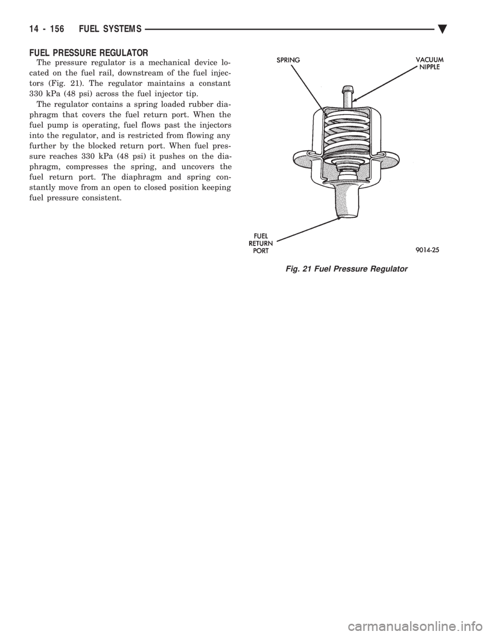CHEVROLET DYNASTY 1993  Service Manual FUEL PRESSURE REGULATOR
The pressure regulator is a mechanical device lo- 
cated on the fuel rail, downstream of the fuel injec-
tors (Fig. 21). The regulator maintains a constant
330 kPa (48 psi) acr