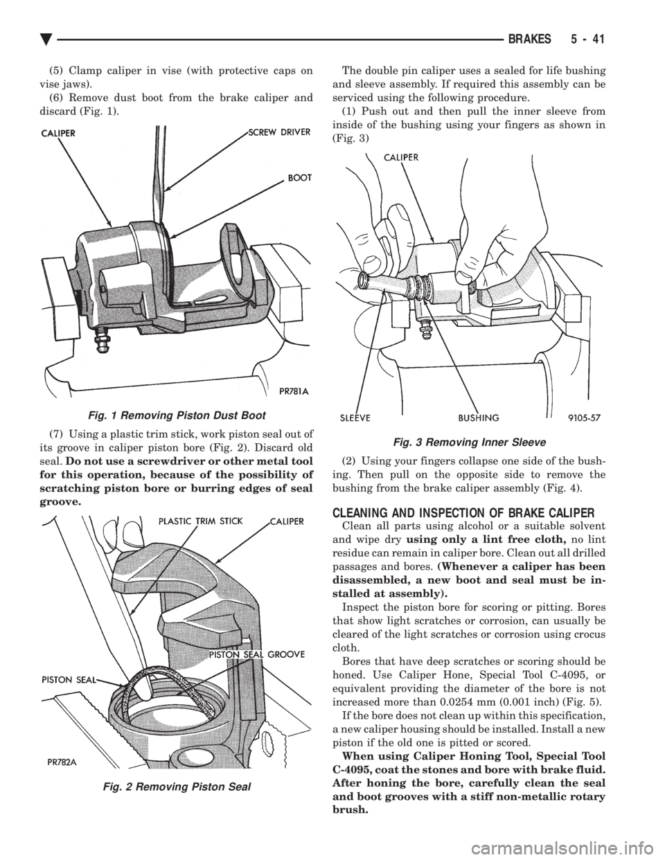 CHEVROLET DYNASTY 1993 Service Manual (5) Clamp caliper in vise (with protective caps on
vise jaws). (6) Remove dust boot from the brake caliper and
discard (Fig. 1).
(7) Using a plastic trim stick, work piston seal out of
its groove i CHEVROLET DYNASTY 1993 Service Manual (5) Clamp caliper in vise (with protective caps on
vise jaws). (6) Remove dust boot from the brake caliper and
discard (Fig. 1).
(7) Using a plastic trim stick, work piston seal out of
its groove i