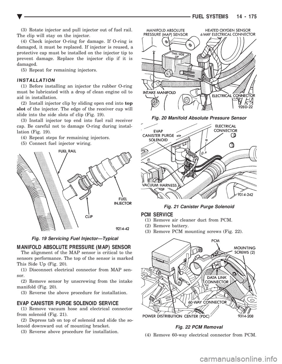 CHEVROLET DYNASTY 1993  Service Manual (3) Rotate injector and pull injector out of fuel rail. 
The clip will stay on the injector. (4) Check injector O-ring for damage. If O-ring is
damaged, it must be replaced. If injector is reused, a
p