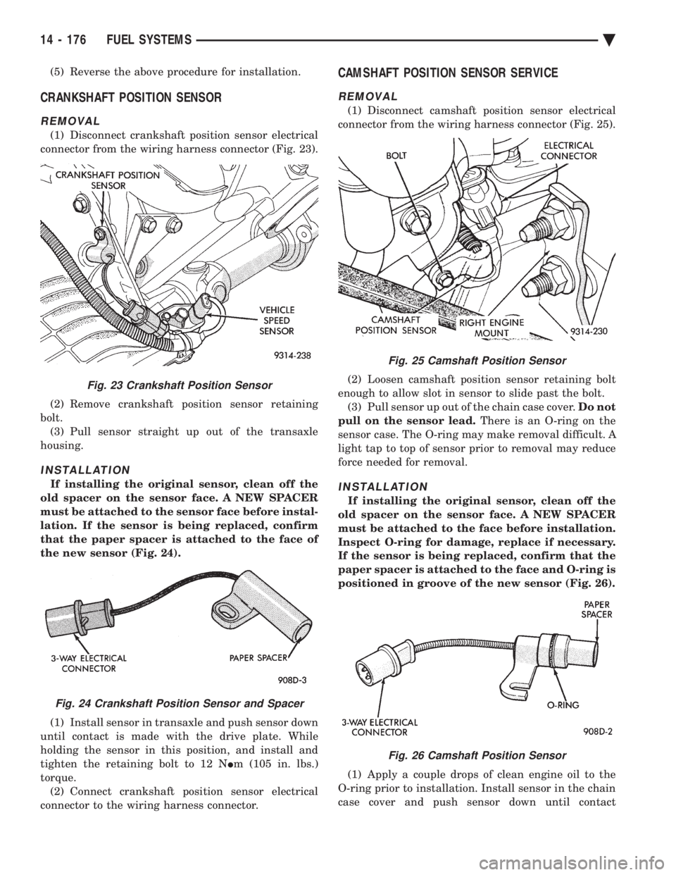 CHEVROLET DYNASTY 1993  Service Manual (5) Reverse the above procedure for installation.
CRANKSHAFT POSITION SENSOR
REMOVAL
(1) Disconnect crankshaft position sensor electrical 
connector from the wiring harness connector (Fig. 23). 
(2) R