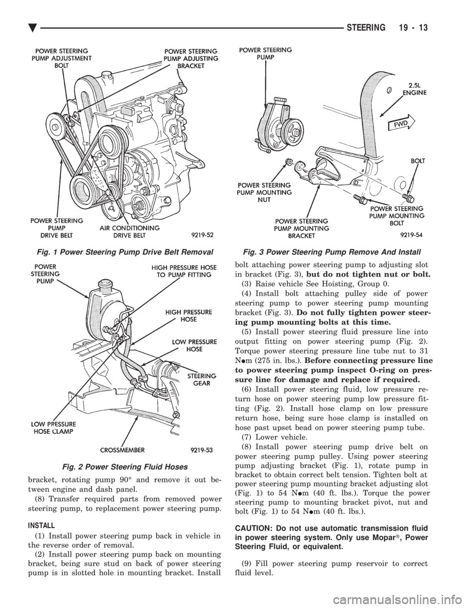 CHEVROLET DYNASTY 1993  Service Manual bracket, rotating pump 90É and remove it out be- 
tween engine and dash panel.(8) Transfer required parts from removed power
steering pump, to replacement power steering pump. 
INSTALL 
(1) Install p