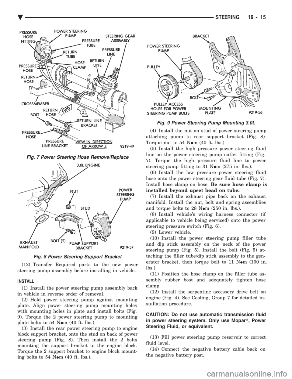 CHEVROLET DYNASTY 1993  Service Manual (12) Transfer Required parts to the new power 
steering pump assembly before installing in vehicle. 
INSTALL 
(1) Install the power steering pump assembly back 
in vehicle in reverse order of removal.