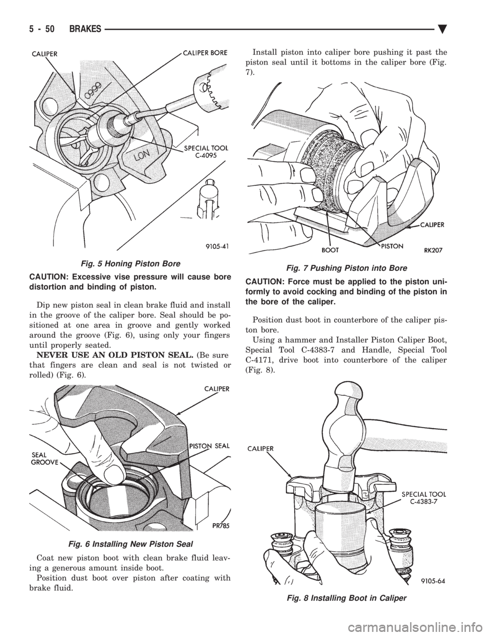 CHEVROLET DYNASTY 1993 Service Manual CAUTION: Excessive vise pressure will cause bore
distortion and binding of piston. Dip new piston seal in clean brake fluid and install
in the groove of the caliper bore. Seal should be po-
sitioned CHEVROLET DYNASTY 1993 Service Manual CAUTION: Excessive vise pressure will cause bore
distortion and binding of piston. Dip new piston seal in clean brake fluid and install
in the groove of the caliper bore. Seal should be po-
sitioned